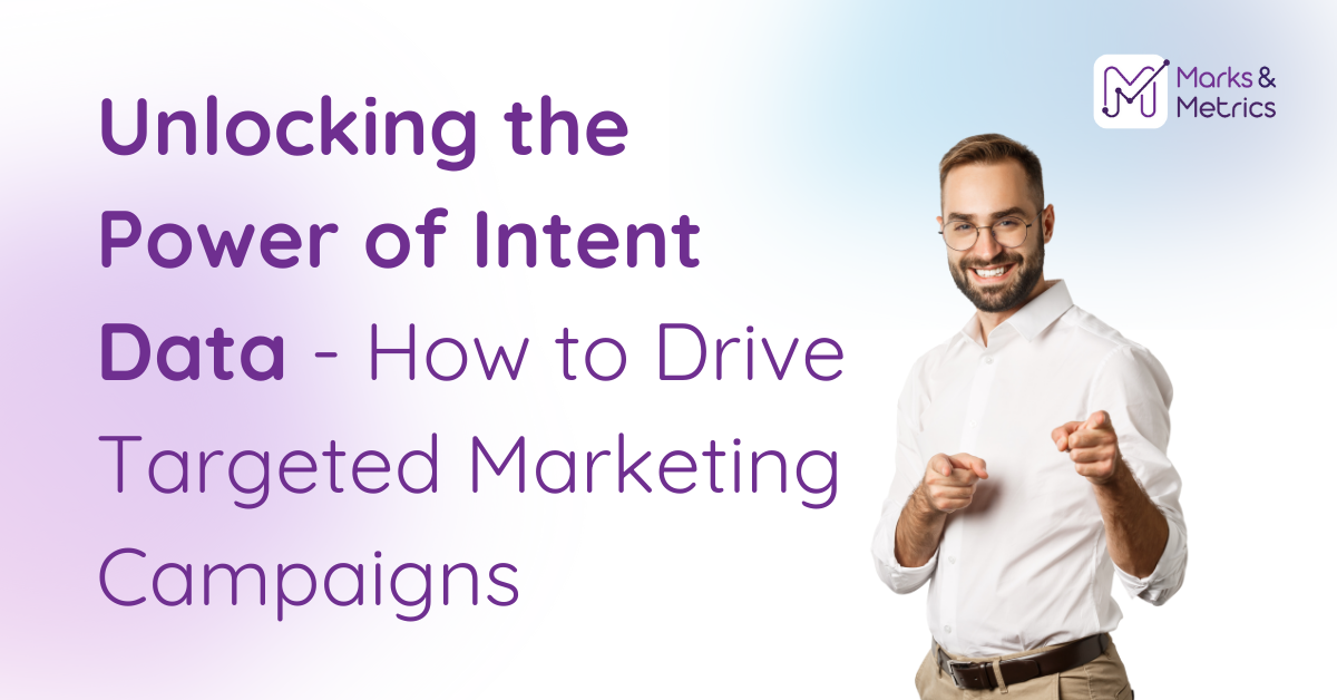 Unlocking the Power of Intent Data – How to Drive Targeted Marketing Campaigns